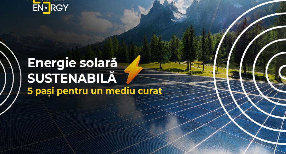 Energie solară sustenabilă – 5 pași pentru un mediu curat