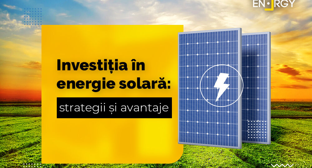 Investiția în energie solară: strategii și avantaje