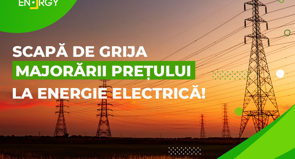 Scapă de grija majorării prețului la energie electrică!